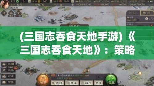 (三国志吞食天地手游) 《三国志吞食天地》：策略与智谋的展现，重现历史英雄的辉煌-角色与技能全解析